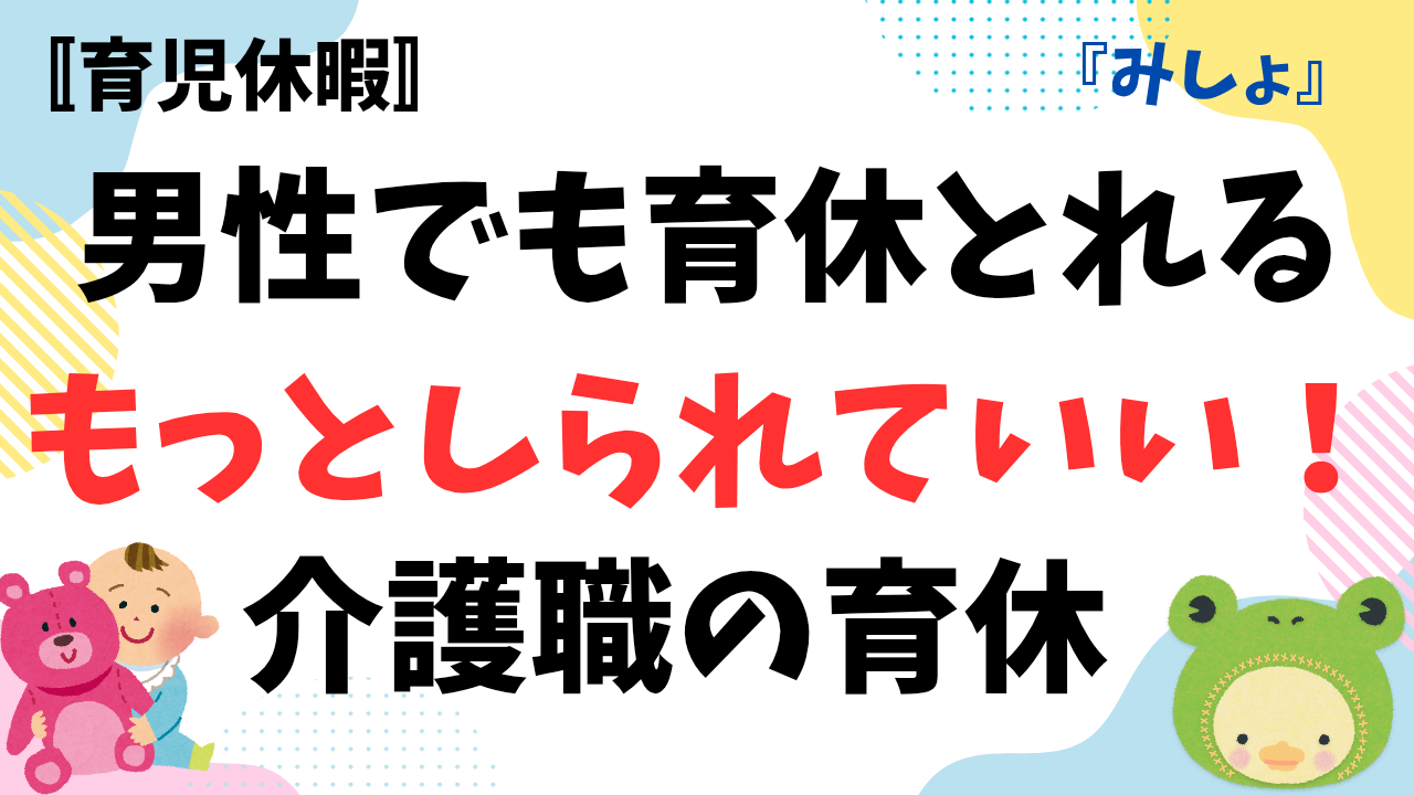 男性でも育休取れるって、もっと知られていいと思う|介護職の育休リアル - みしょの介護記録